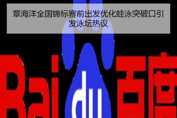 覃海洋全国锦标赛前出发优化蛙泳突破口引发泳坛热议