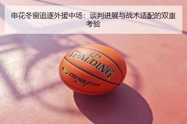 申花冬窗追逐外援中场：谈判进展与战术适配的双重考验